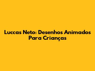 Luccas Neto: Desenhos Animados Para Crianças