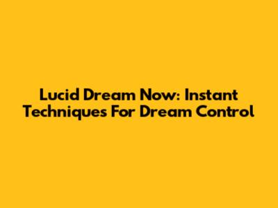 Lucid Dream Now: Instant Techniques For Dream Control