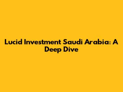 Lucid Investment Saudi Arabia: A Deep Dive
