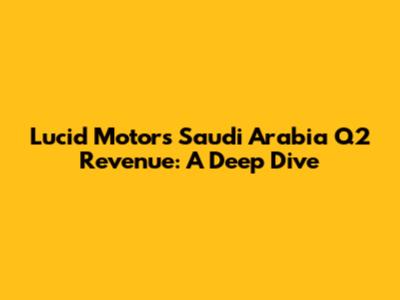 Lucid Motors Saudi Arabia Q2 Revenue: A Deep Dive