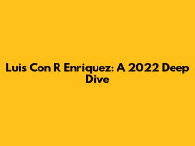 Luis Con R Enriquez: A 2022 Deep Dive