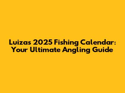 Luiza's 2025 Fishing Calendar: Your Ultimate Angling Guide