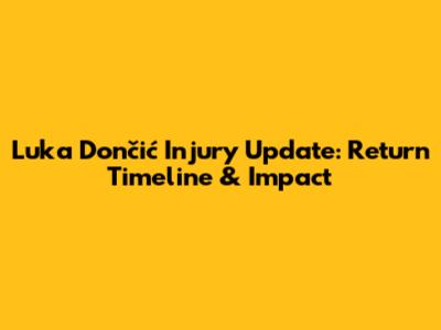 Luka Dončić Injury Update: Return Timeline & Impact