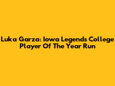 Luka Garza: Iowa Legend's College Player Of The Year Run