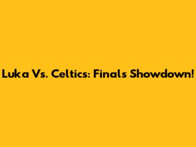 Luka Vs. Celtics: Finals Showdown!