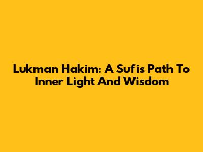 Lukman Hakim: A Sufi's Path To Inner Light And Wisdom