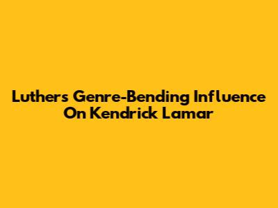 Luther's Genre-Bending Influence On Kendrick Lamar