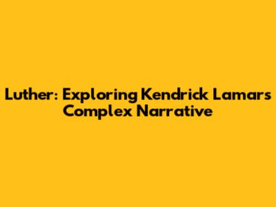 Luther: Exploring Kendrick Lamar's Complex Narrative