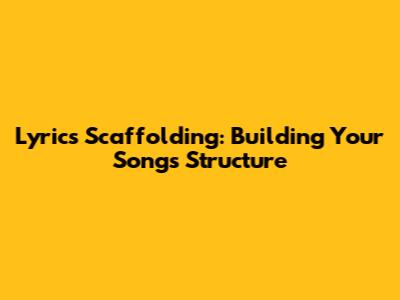 Lyrics Scaffolding: Building Your Song's Structure