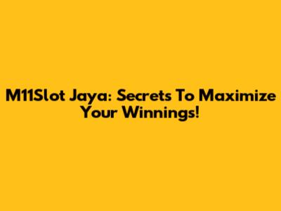 M11Slot Jaya: Secrets To Maximize Your Winnings!