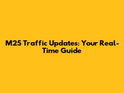 M25 Traffic Updates: Your Real-Time Guide