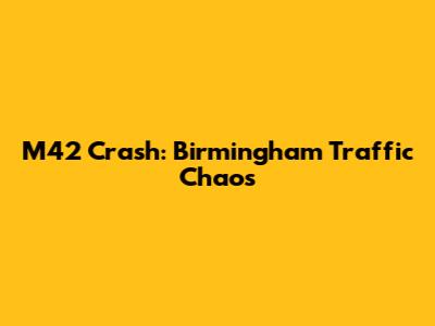 M42 Crash: Birmingham Traffic Chaos