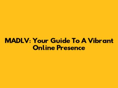 MADLV: Your Guide To A Vibrant Online Presence