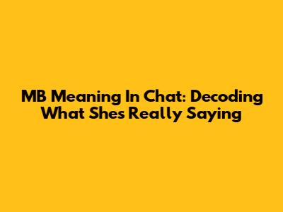 MB Meaning In Chat: Decoding What She's Really Saying