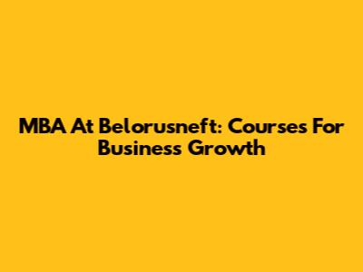 MBA At Belorusneft: Courses For Business Growth