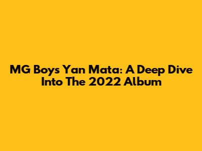 MG Boy's Yan Mata: A Deep Dive Into The 2022 Album