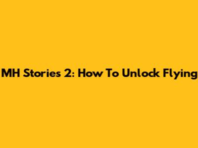 MH Stories 2: How To Unlock Flying
