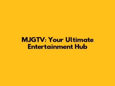 MJGTV: Your Ultimate Entertainment Hub