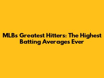 MLB's Greatest Hitters: The Highest Batting Averages Ever