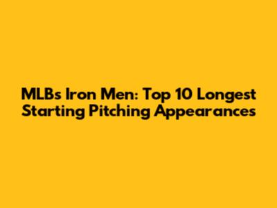 MLB's Iron Men: Top 10 Longest Starting Pitching Appearances