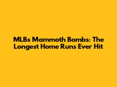 MLB's Mammoth Bombs: The Longest Home Runs Ever Hit