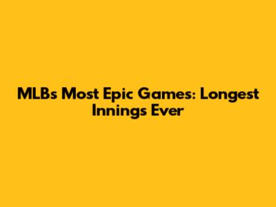 MLB's Most Epic Games: Longest Innings Ever