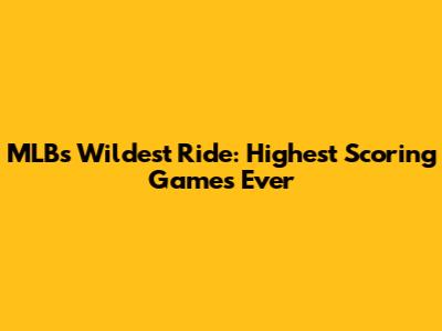 MLB's Wildest Ride: Highest Scoring Games Ever