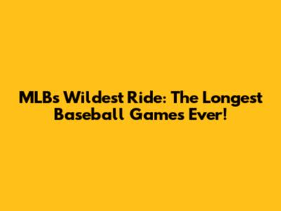 MLB's Wildest Ride: The Longest Baseball Games Ever!