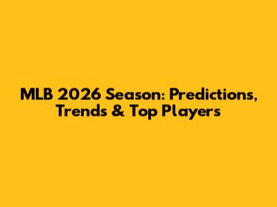 MLB 2026 Season: Predictions, Trends & Top Players