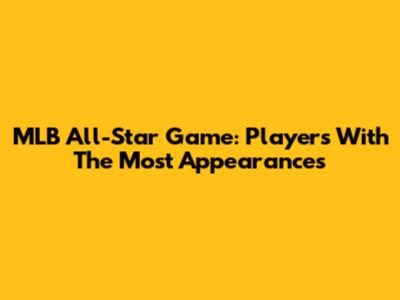 MLB All-Star Game: Players With The Most Appearances