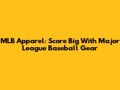 MLB Apparel: Score Big With Major League Baseball Gear