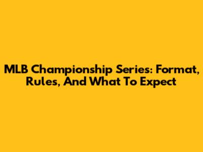 MLB Championship Series: Format, Rules, And What To Expect