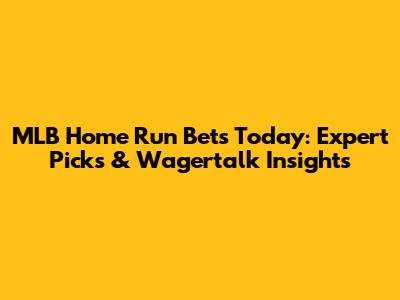 MLB Home Run Bets Today: Expert Picks & Wagertalk Insights