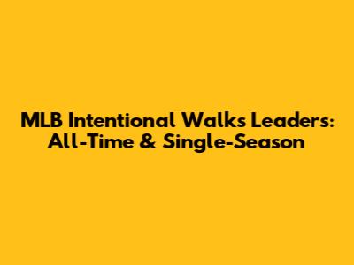 MLB Intentional Walks Leaders: All-Time & Single-Season