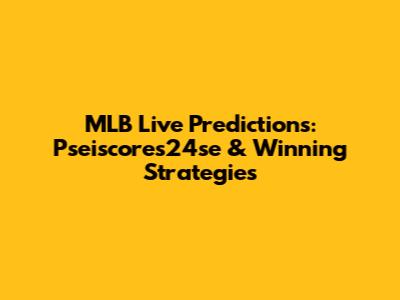 MLB Live Predictions: Pseiscores24se & Winning Strategies