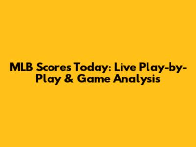 MLB Scores Today: Live Play-by-Play & Game Analysis