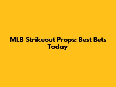 MLB Strikeout Props: Best Bets Today