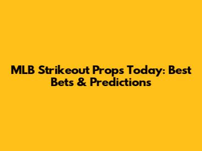 MLB Strikeout Props Today: Best Bets & Predictions