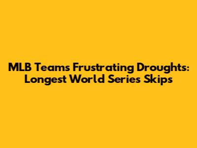 MLB Teams' Frustrating Droughts: Longest World Series Skips