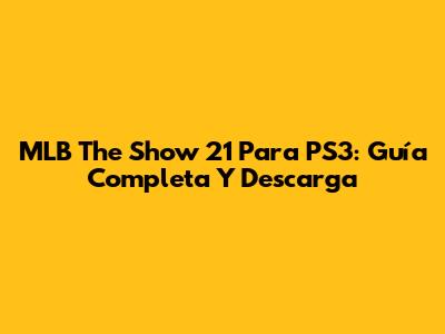 MLB The Show 21 Para PS3: Guía Completa Y Descarga