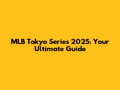 MLB Tokyo Series 2025: Your Ultimate Guide