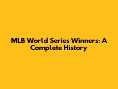 MLB World Series Winners: A Complete History