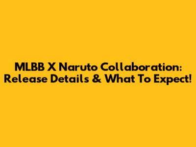 MLBB X Naruto Collaboration: Release Details & What To Expect!