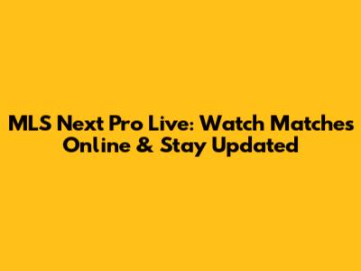 MLS Next Pro Live: Watch Matches Online & Stay Updated
