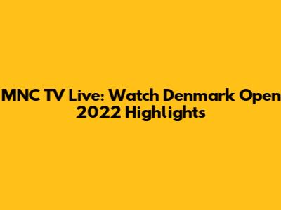 MNC TV Live: Watch Denmark Open 2022 Highlights