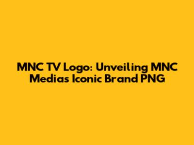 MNC TV Logo: Unveiling MNC Media's Iconic Brand PNG