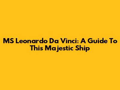 MS Leonardo Da Vinci: A Guide To This Majestic Ship