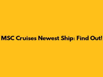 MSC Cruises' Newest Ship: Find Out!
