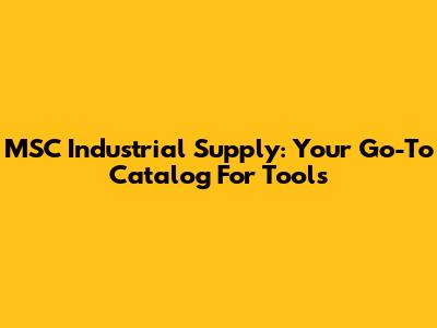MSC Industrial Supply: Your Go-To Catalog For Tools