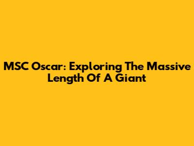 MSC Oscar: Exploring The Massive Length Of A Giant